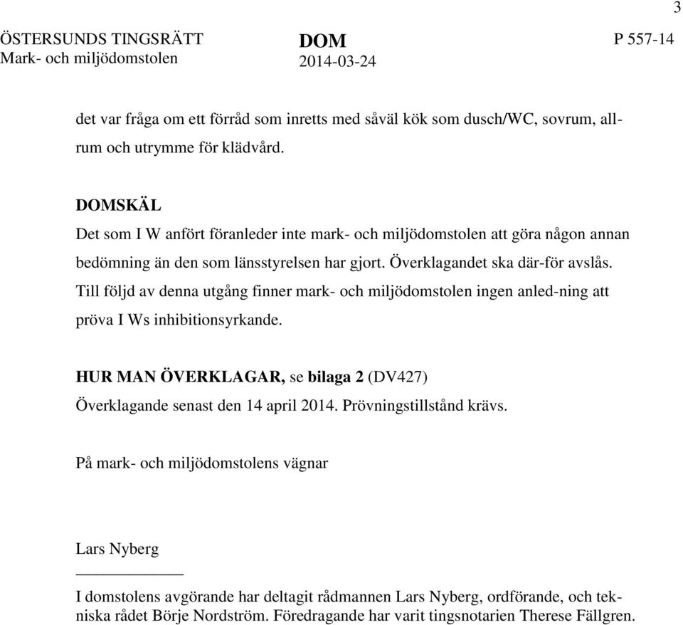 Till följd av denna utgång finner mark- och miljödomstolen ingen anled-ning att pröva I Ws inhibitionsyrkande. HUR MAN ÖVERKLAGAR, se bilaga 2 (DV427) Överklagande senast den 14 april 2014.