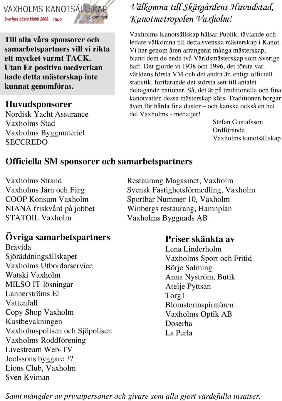 Vaxholms Kanotsällskap hälsar Publik, tävlande och ledare välkomna till detta svenska mästerskap i Kanot.