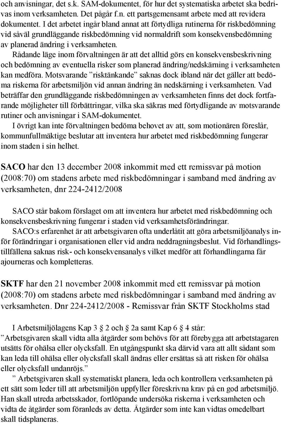 Rådande läge inom förvaltningen är att det alltid görs en konsekvensbeskrivning och bedömning av eventuella risker som planerad ändring/nedskärning i verksamheten kan medföra.