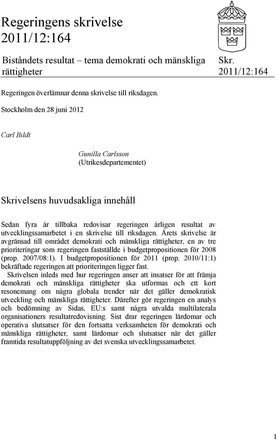 en skrivelse till riksdagen. Årets skrivelse är avgränsad till området demokrati och mänskliga rättigheter, en av tre prioriteringar som regeringen fastställde i budgetpropositionen för 2008 (prop.