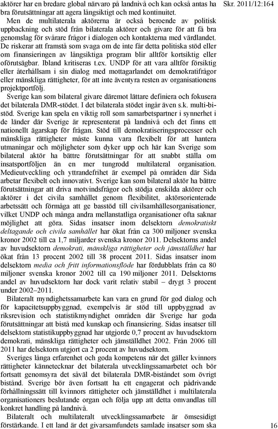 värdlandet. De riskerar att framstå som svaga om de inte får detta politiska stöd eller om finansieringen av långsiktiga program blir alltför kortsiktig eller oförutsägbar. Ibland kritiseras t.ex.