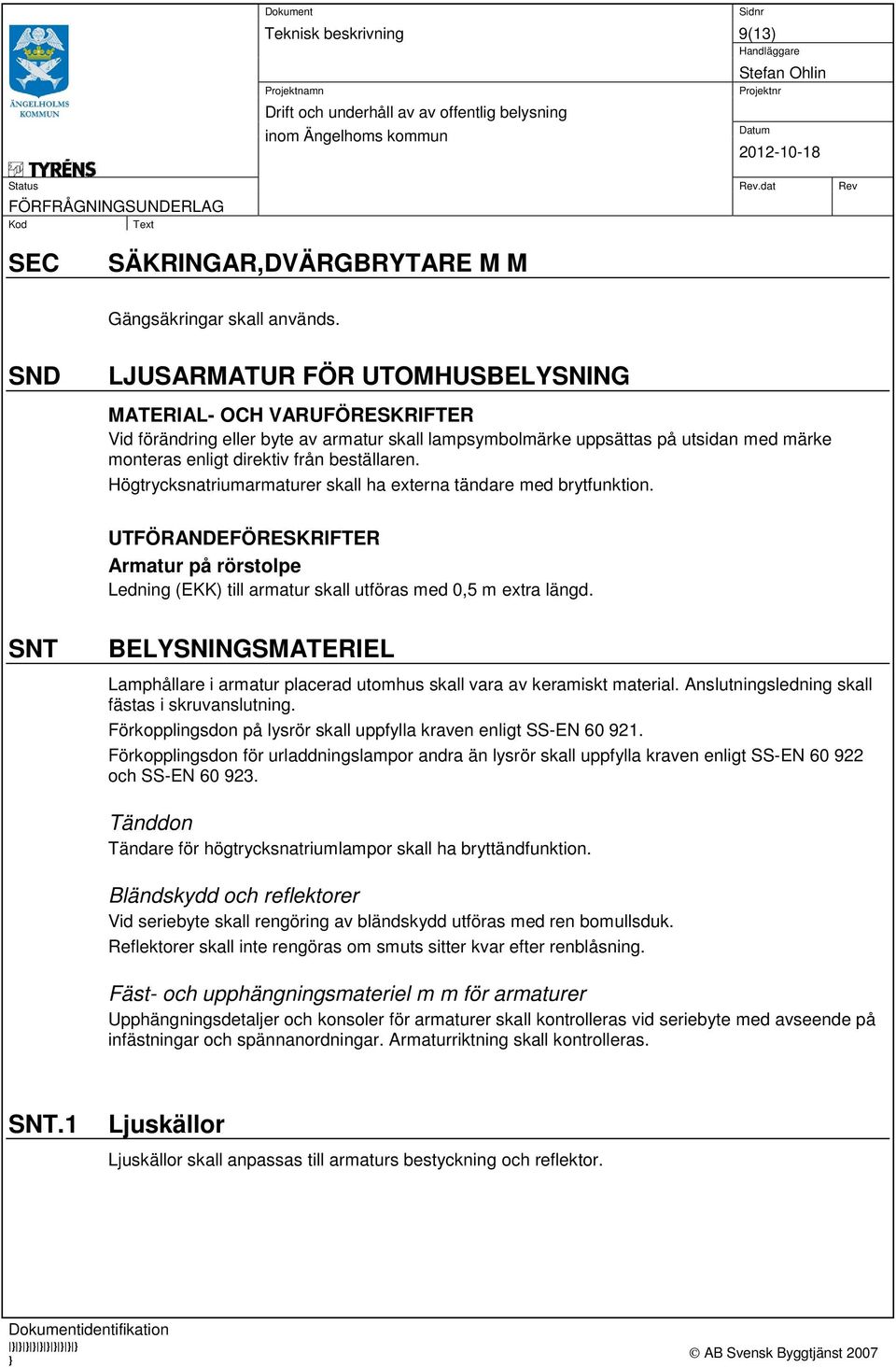 Högtrycksnatriumarmaturer skall ha externa tändare med brytfunktion. UTFÖRANDEFÖRESKRIFTER Armatur på rörstolpe Ledning (EKK) till armatur skall utföras med 0,5 m extra längd.