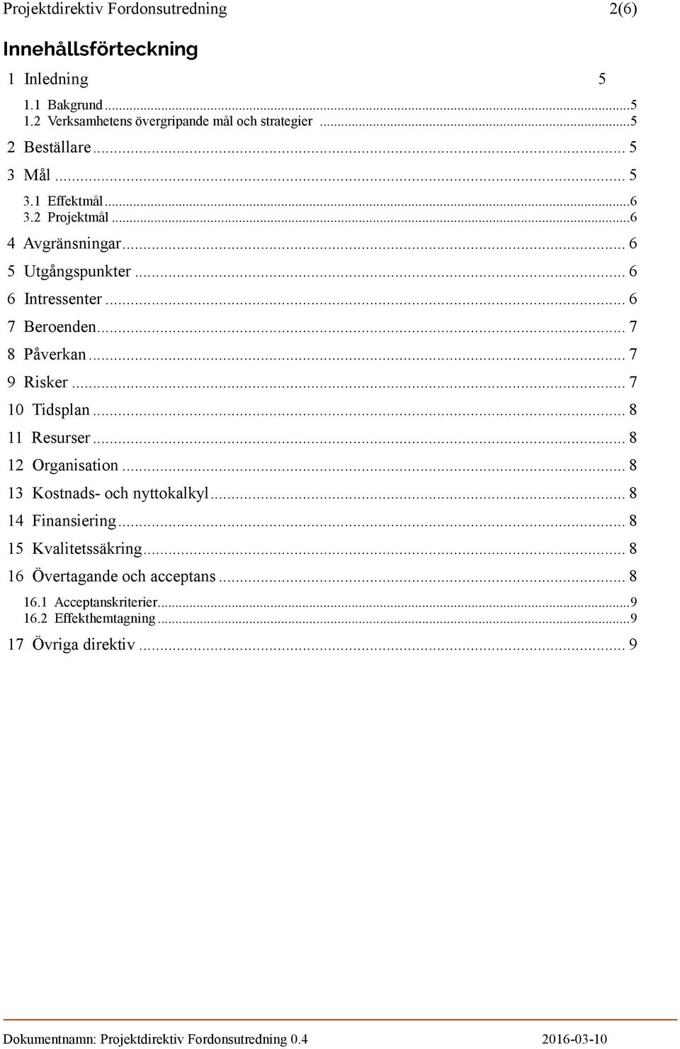 .. 7 8 Påverkan... 7 9 Risker... 7 10 Tidsplan... 8 11 Resurser... 8 12 Organisation... 8 13 Kostnads- och nyttokalkyl... 8 14 Finansiering.