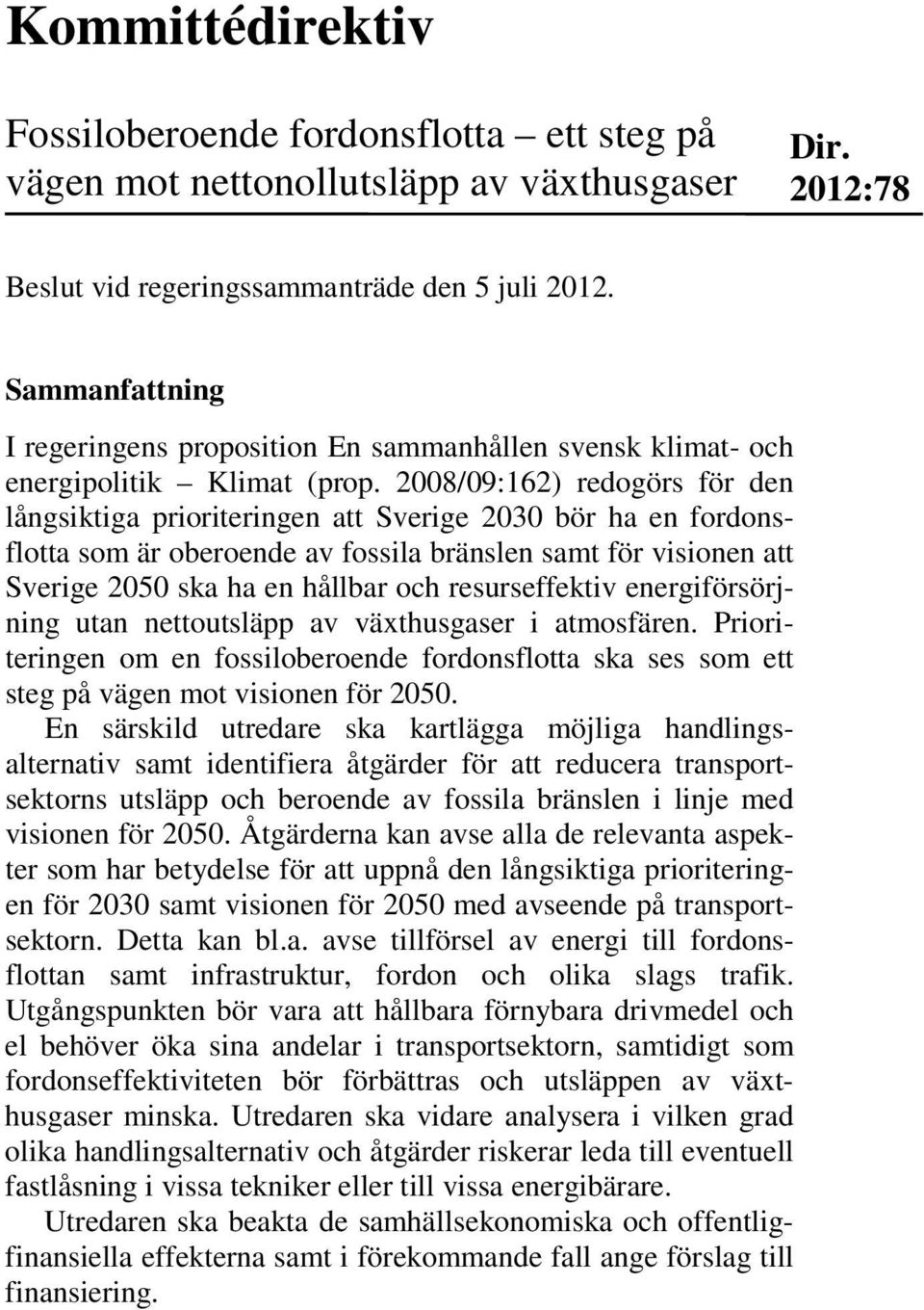 2008/09:162) redogörs för den långsiktiga prioriteringen att Sverige 2030 bör ha en fordonsflotta som är oberoende av fossila bränslen samt för visionen att Sverige 2050 ska ha en hållbar och