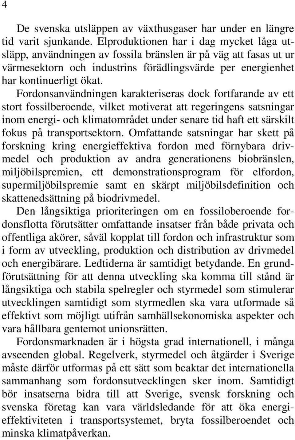 Fordonsanvändningen karakteriseras dock fortfarande av ett stort fossilberoende, vilket motiverat att regeringens satsningar inom energi- och klimatområdet under senare tid haft ett särskilt fokus på