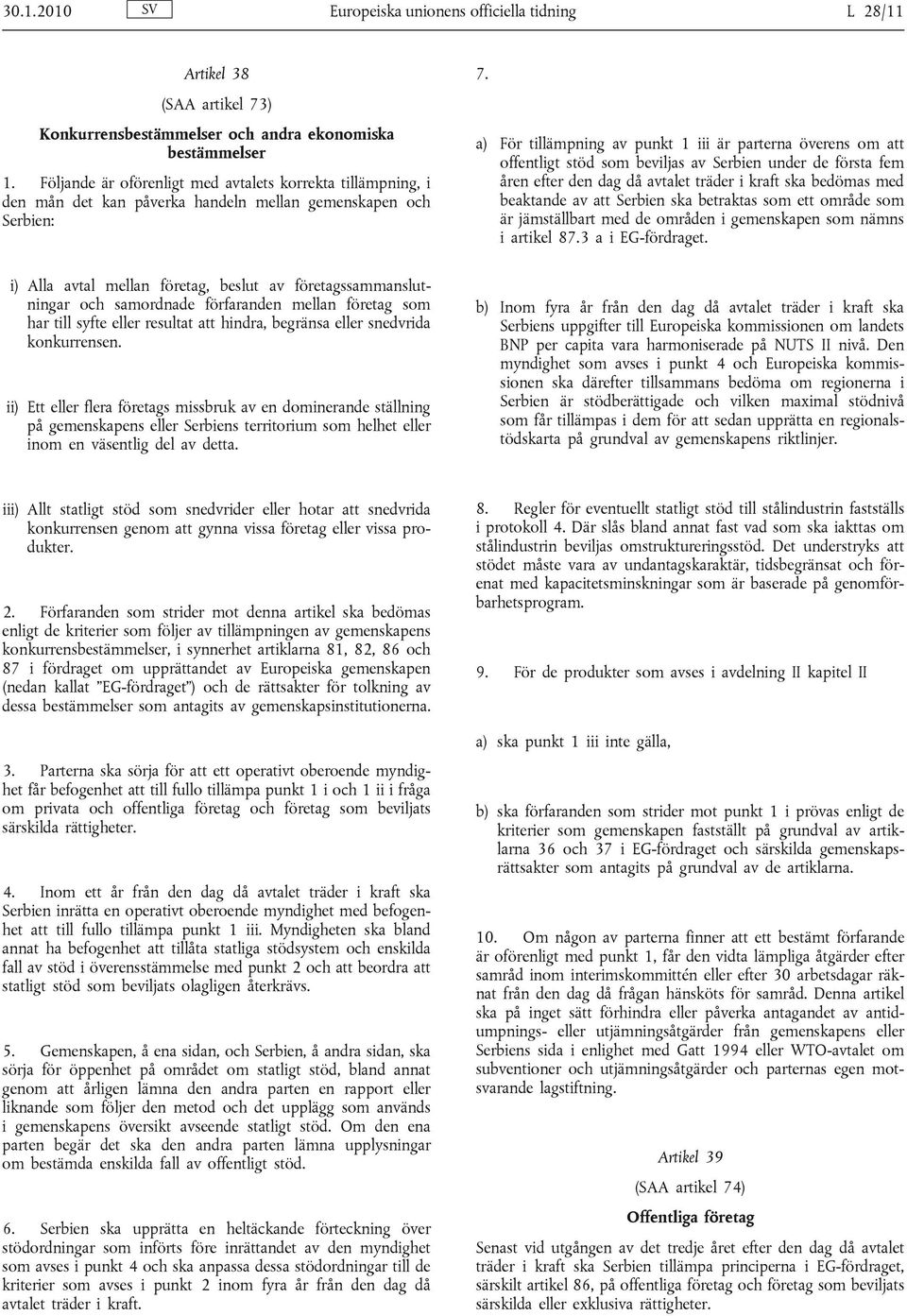 a) För tillämpning av punkt 1 iii är parterna överens om att offentligt stöd som beviljas av Serbien under de första fem åren efter den dag då avtalet träder i kraft ska bedömas med beaktande av att