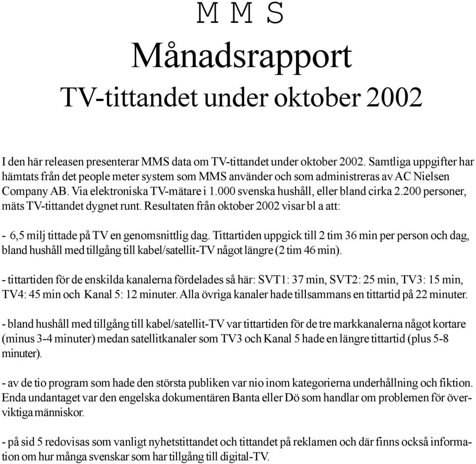 200 personer, mäts TV-tittandet dygnet runt. Resultaten från oktober 2002 visar bl a att: - 6,5 milj tittade på TV en genomsnittlig dag.