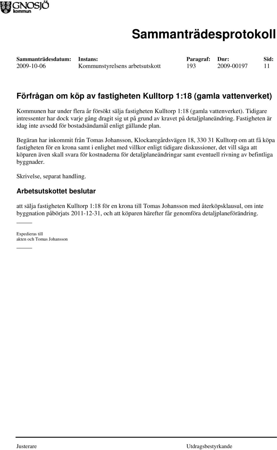 Begäran har inkommit från Tomas Johansson, Klockaregårdsvägen 18, 330 31 Kulltorp om att få köpa fastigheten för en krona samt i enlighet med villkor enligt tidigare diskussioner, det vill säga att