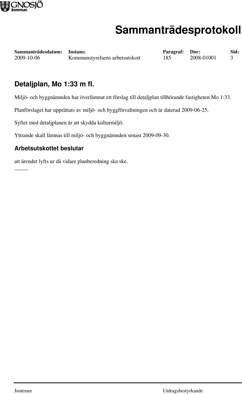Planförslaget har upprättats av miljö- och byggförvaltningen och är daterad 2009-06-25.