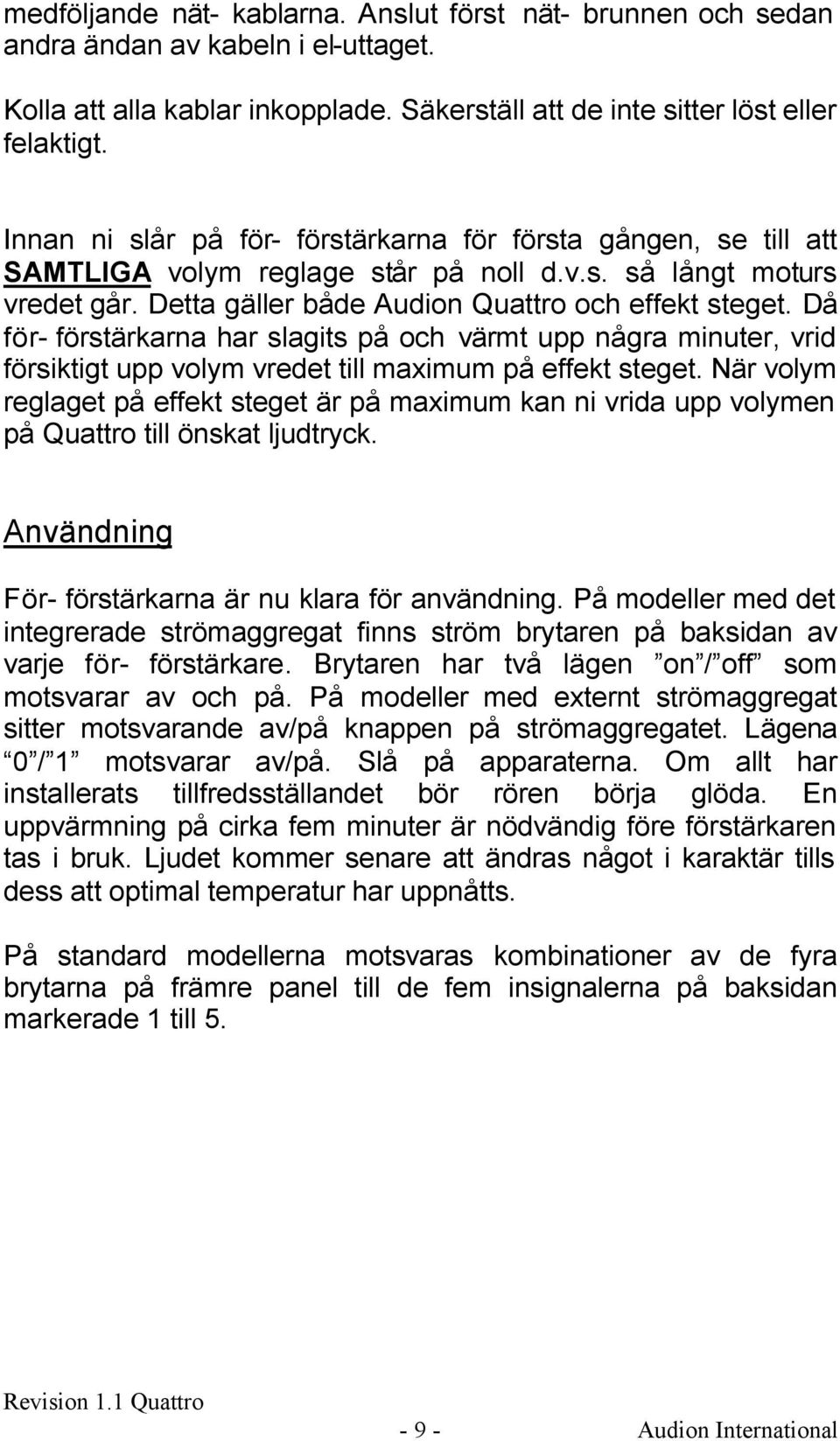 Då för- förstärkarna har slagits på och värmt upp några minuter, vrid försiktigt upp volym vredet till maximum på effekt steget.