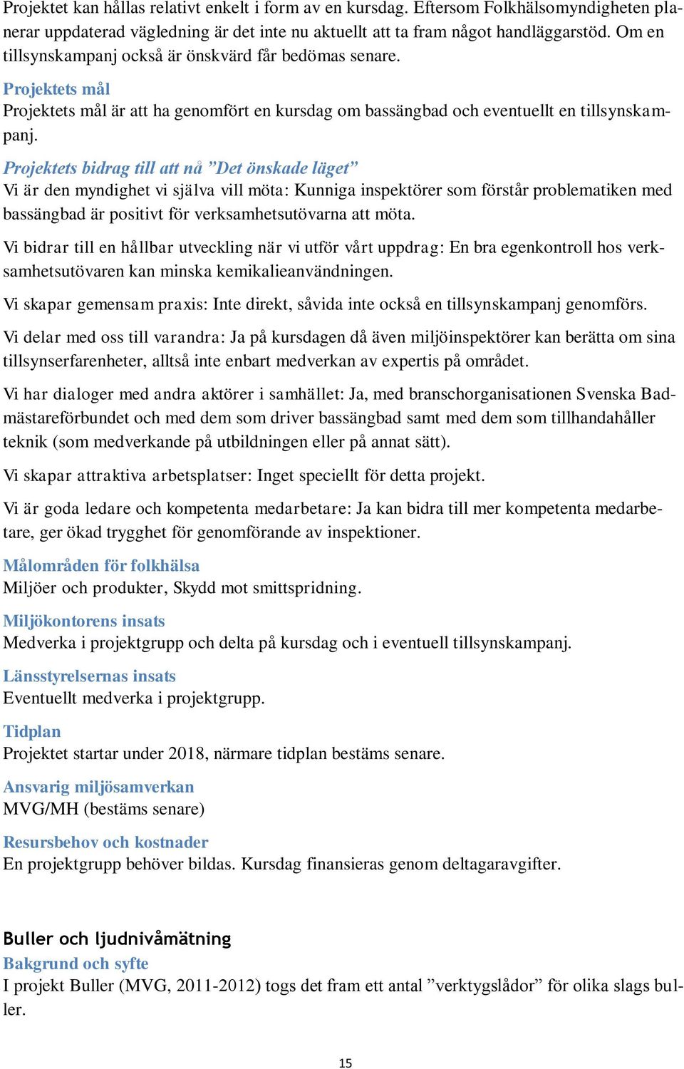 Projektets bidrag till att nå Det önskade läget Vi är den myndighet vi själva vill möta: Kunniga inspektörer som förstår problematiken med bassängbad är positivt för verksamhetsutövarna att möta.