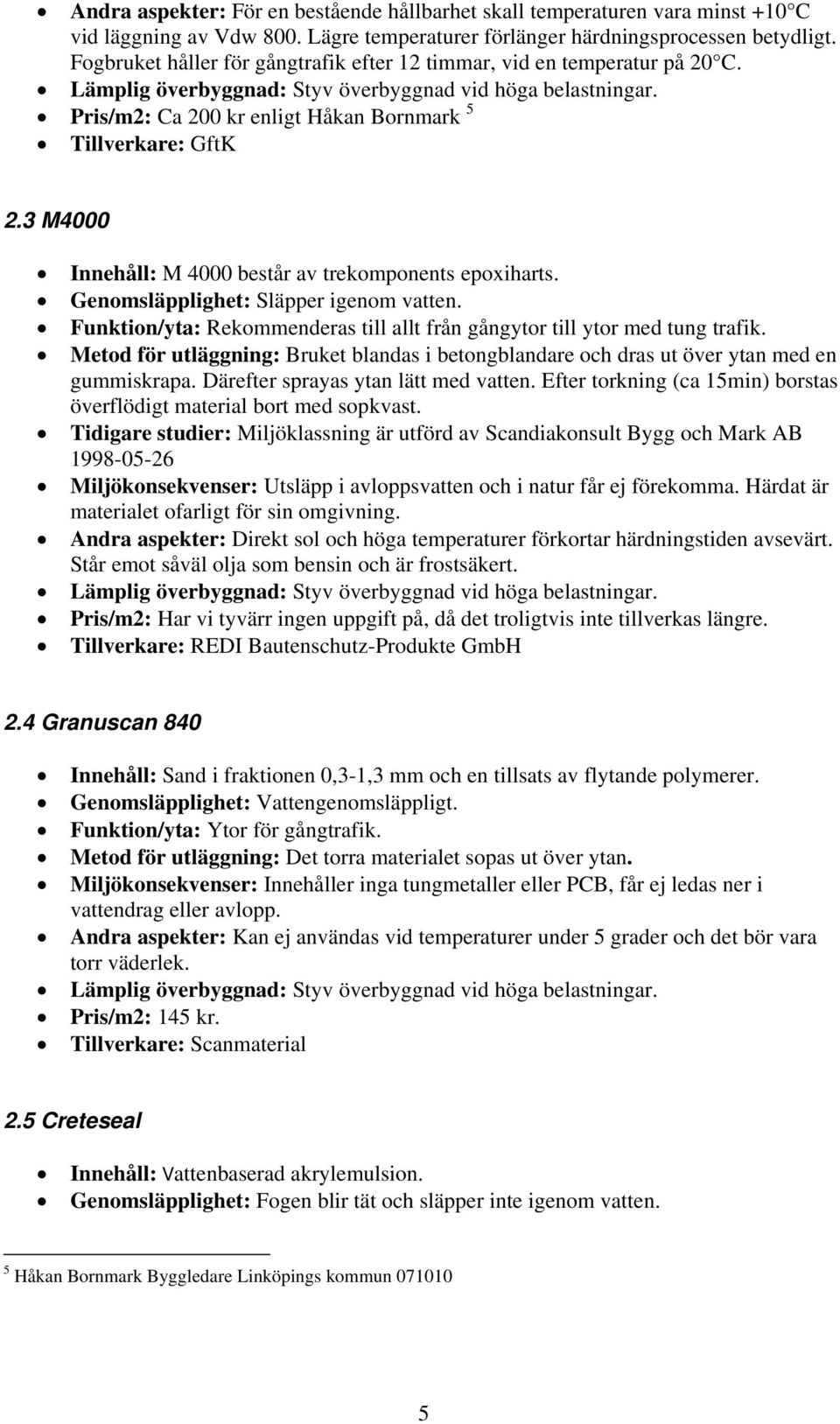 3 M4000 Innehåll: M 4000 består av trekomponents epoxiharts. Genomsläpplighet: Släpper igenom vatten. Funktion/yta: Rekommenderas till allt från gångytor till ytor med tung trafik.
