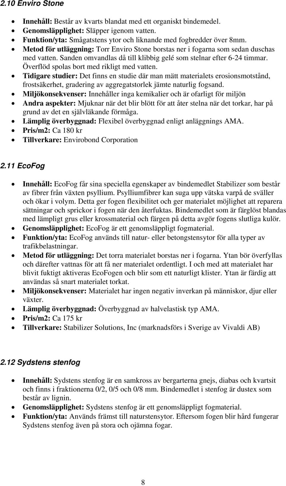 Överflöd spolas bort med rikligt med vatten. Tidigare studier: Det finns en studie där man mätt materialets erosionsmotstånd, frostsäkerhet, gradering av aggregatstorlek jämte naturlig fogsand.