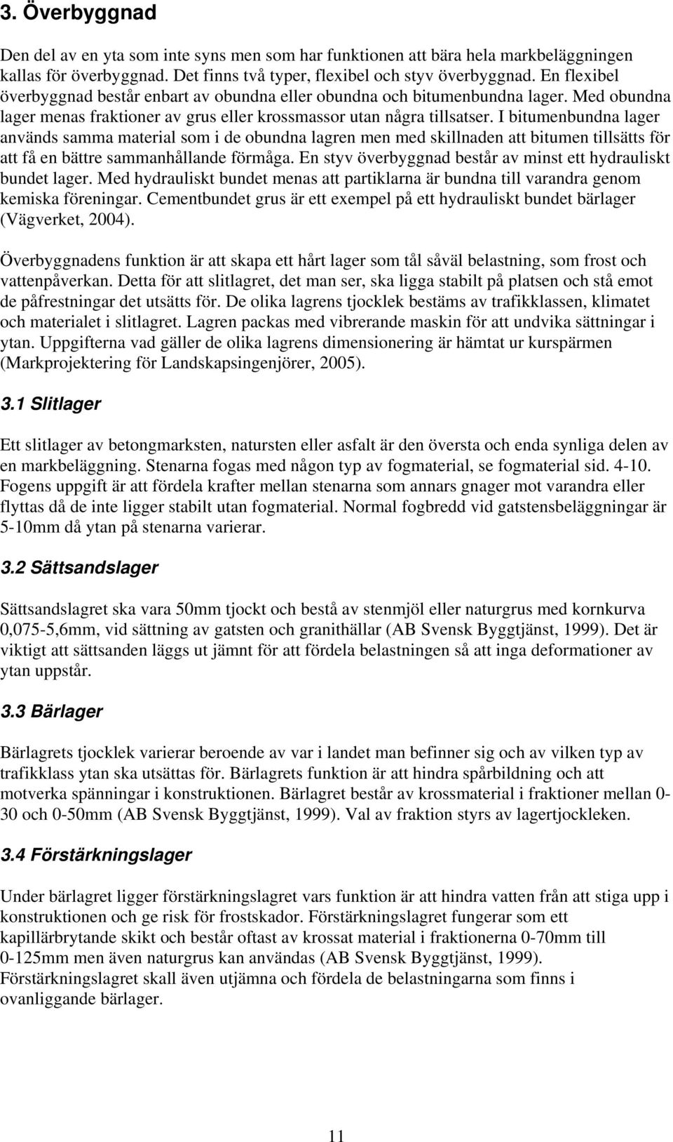 I bitumenbundna lager används samma material som i de obundna lagren men med skillnaden att bitumen tillsätts för att få en bättre sammanhållande förmåga.