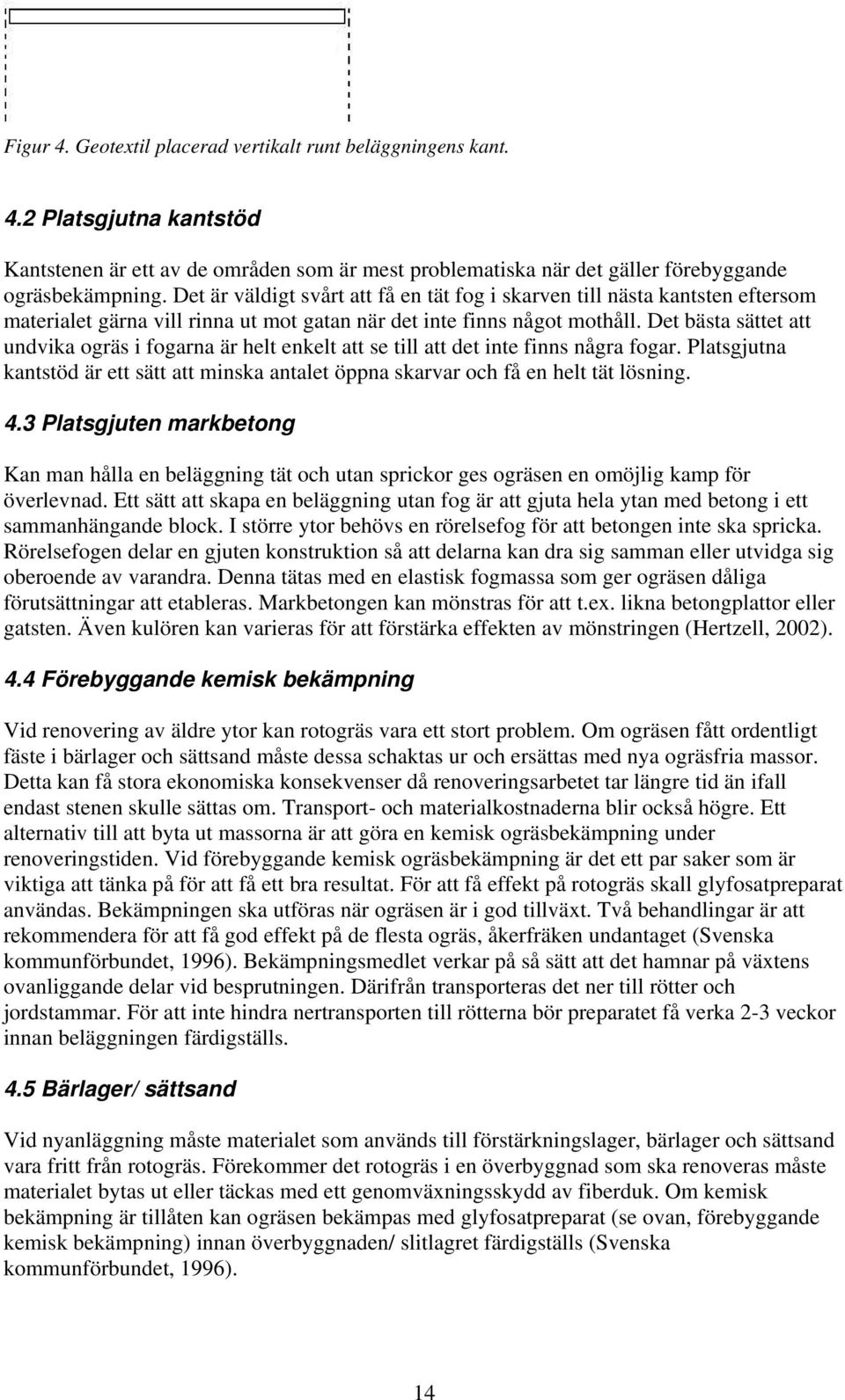 Det bästa sättet att undvika ogräs i fogarna är helt enkelt att se till att det inte finns några fogar. Platsgjutna kantstöd är ett sätt att minska antalet öppna skarvar och få en helt tät lösning. 4.