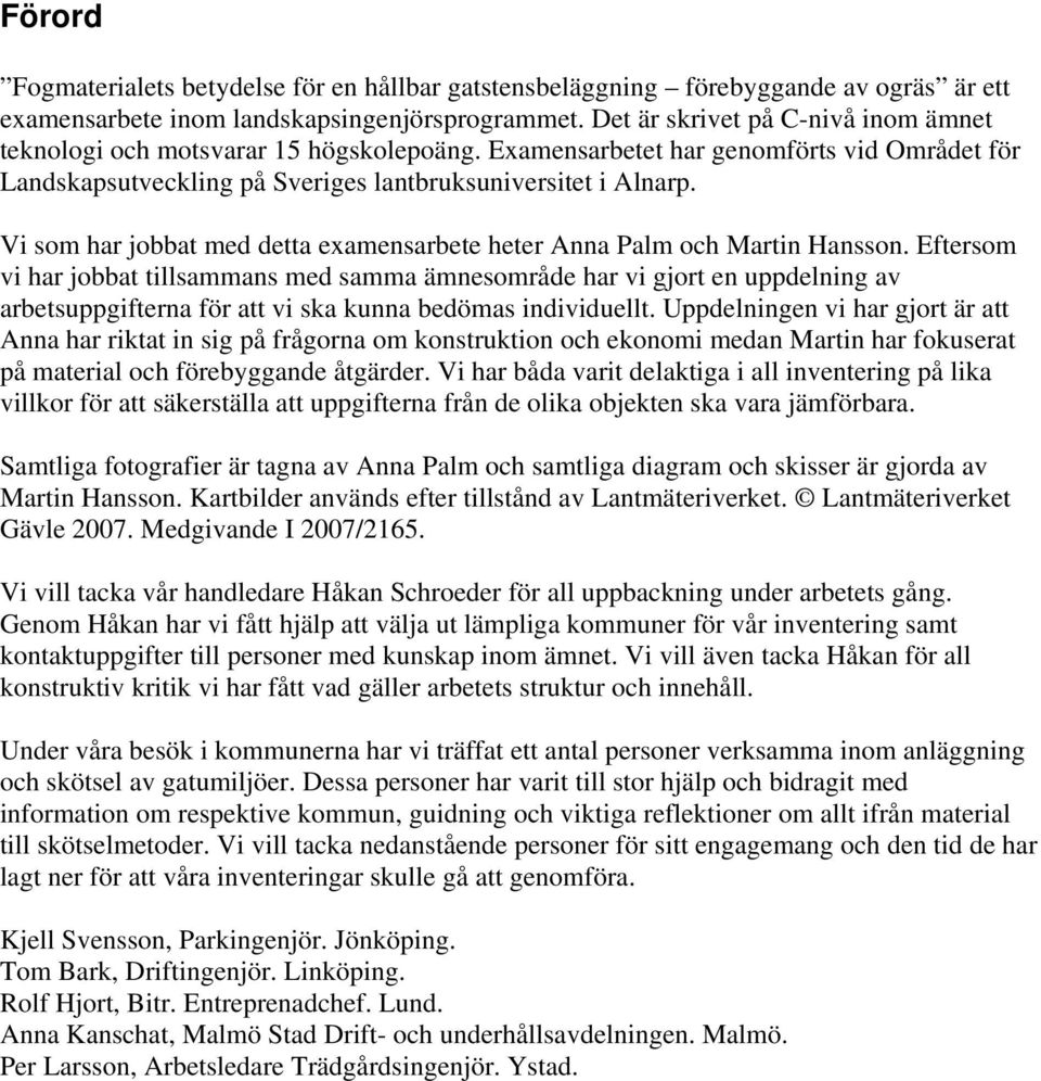 Vi som har jobbat med detta examensarbete heter Anna Palm och Martin Hansson.
