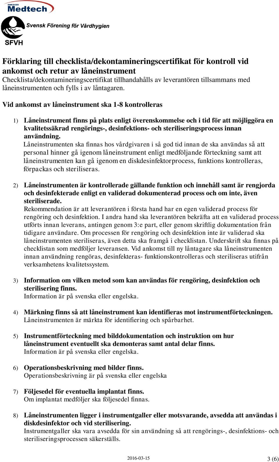 Vid ankomst av låneinstrument ska 1-8 kontrolleras 1) Låneinstrument finns på plats enligt överenskommelse och i tid för att möjliggöra en kvalitetssäkrad rengörings-, desinfektions- och