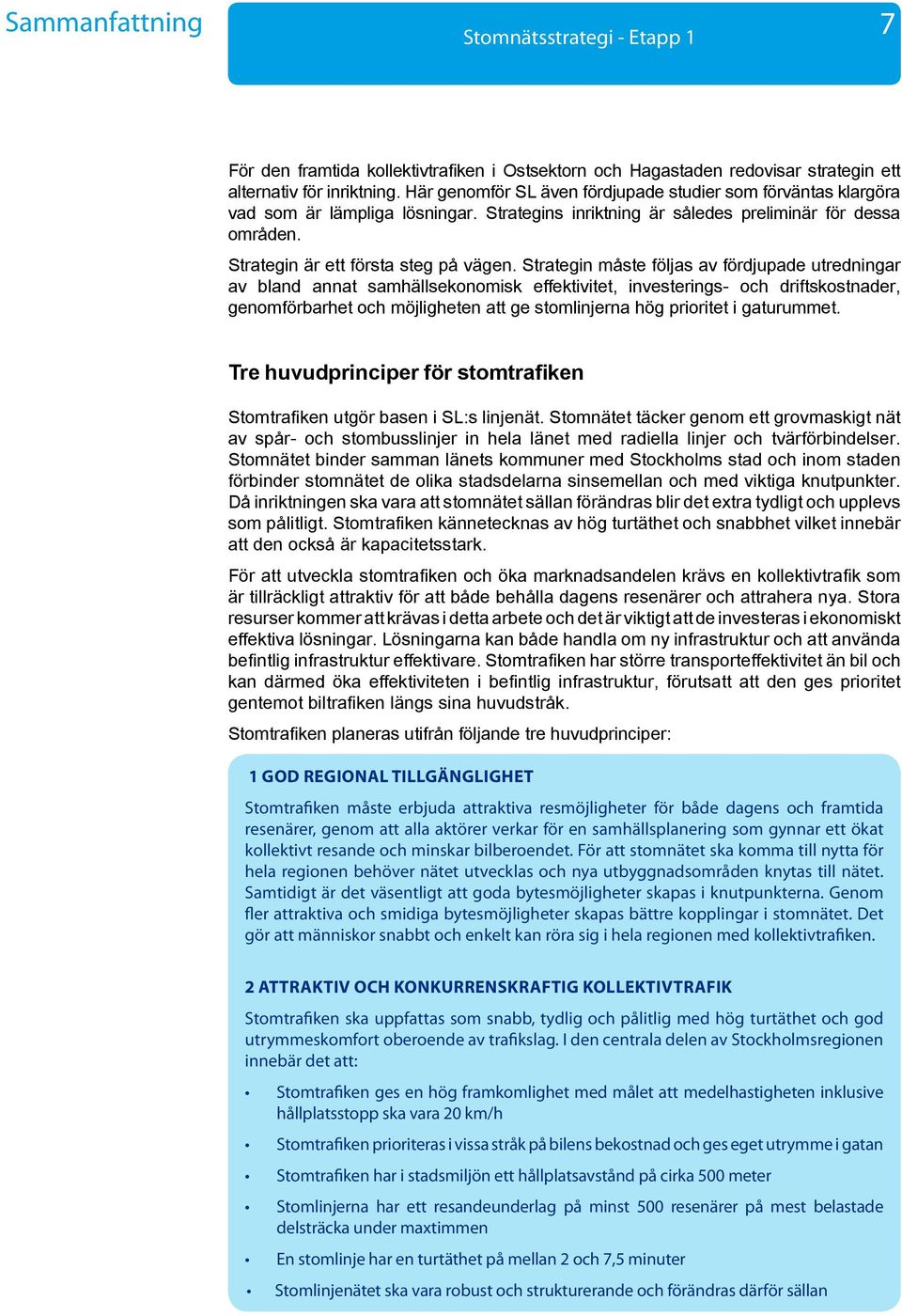 Strategin måste följas av fördjupade utredningar av bland annat samhällsekonomisk effektivitet, investerings- och driftskostnader, genomförbarhet och möjligheten att ge stomlinjerna hög prioritet i