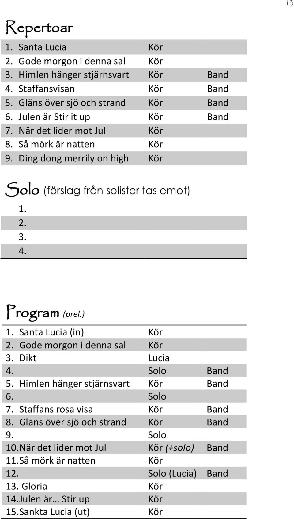 Program (prel.) 1. Santa Lucia (in) Kör 2. Gode morgon i denna sal Kör 3. Dikt Lucia 4. Solo Band 5. Himlen hänger stjärnsvart Kör Band 6. Solo 7. Staffans rosa visa Kör Band 8.