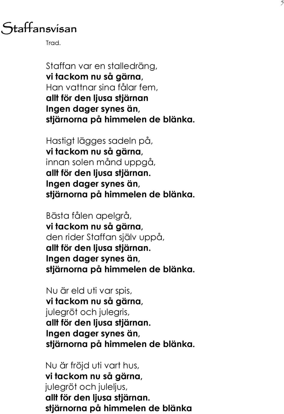 Bästa fålen apelgrå, vi tackom nu så gärna, den rider Staffan själv uppå, allt för den ljusa stjärnan. Ingen dager synes än, stjärnorna på himmelen de blänka.