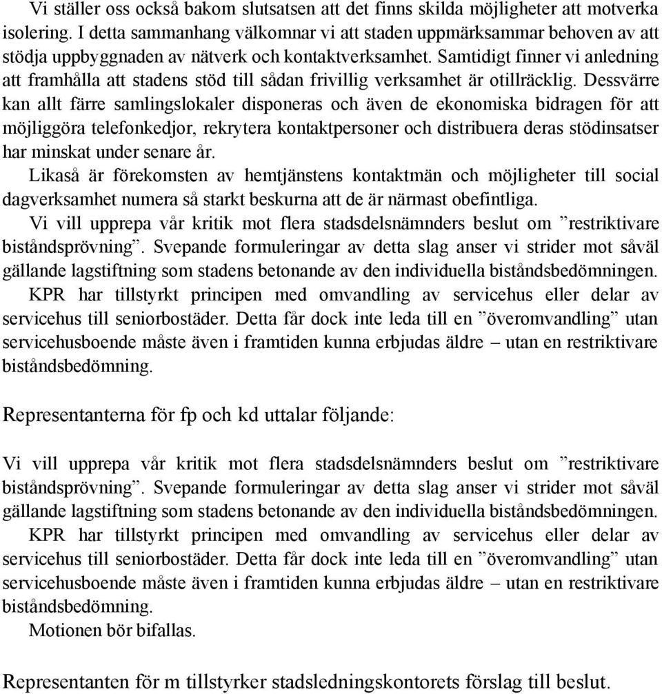 Samtidigt finner vi anledning att framhålla att stadens stöd till sådan frivillig verksamhet är otillräcklig.