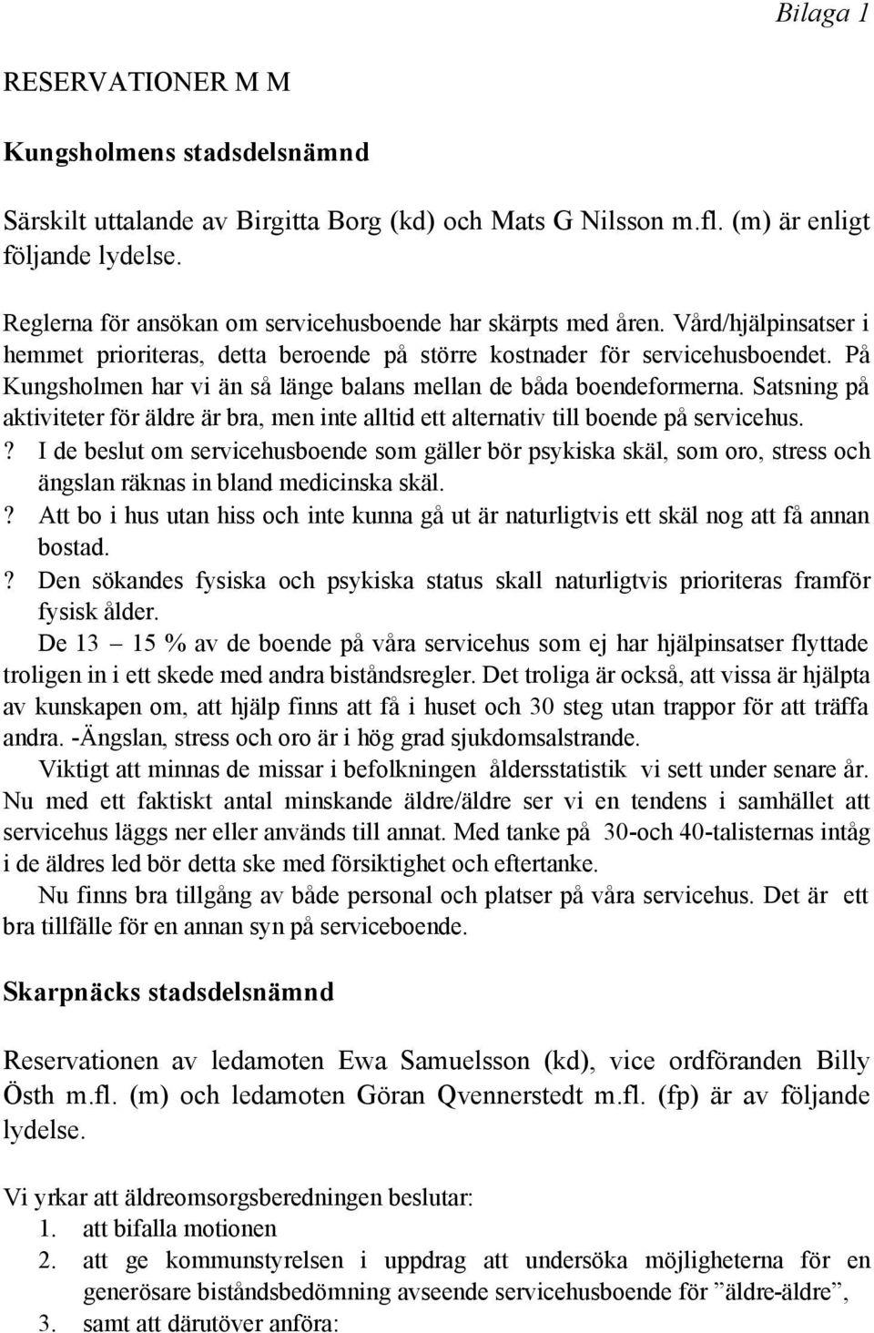 På Kungsholmen har vi än så länge balans mellan de båda boendeformerna. Satsning på aktiviteter för äldre är bra, men inte alltid ett alternativ till boende på servicehus.