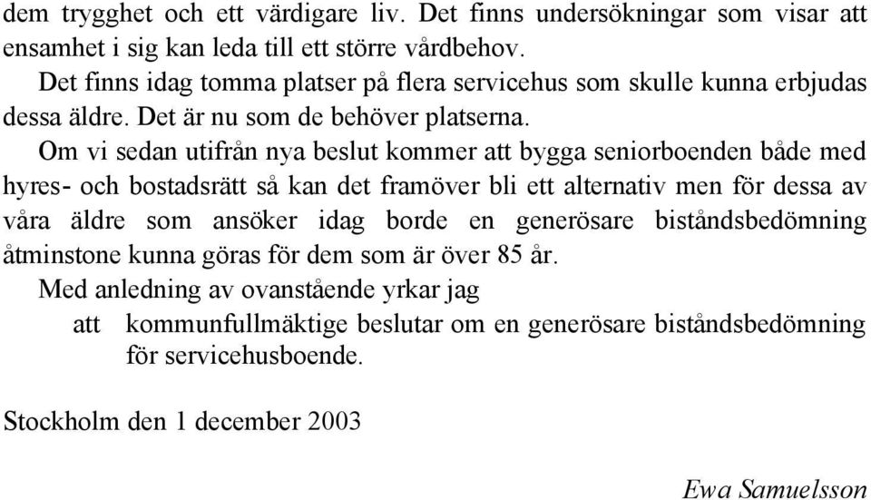 Om vi sedan utifrån nya beslut kommer att bygga seniorboenden både med hyres- och bostadsrätt så kan det framöver bli ett alternativ men för dessa av våra äldre som
