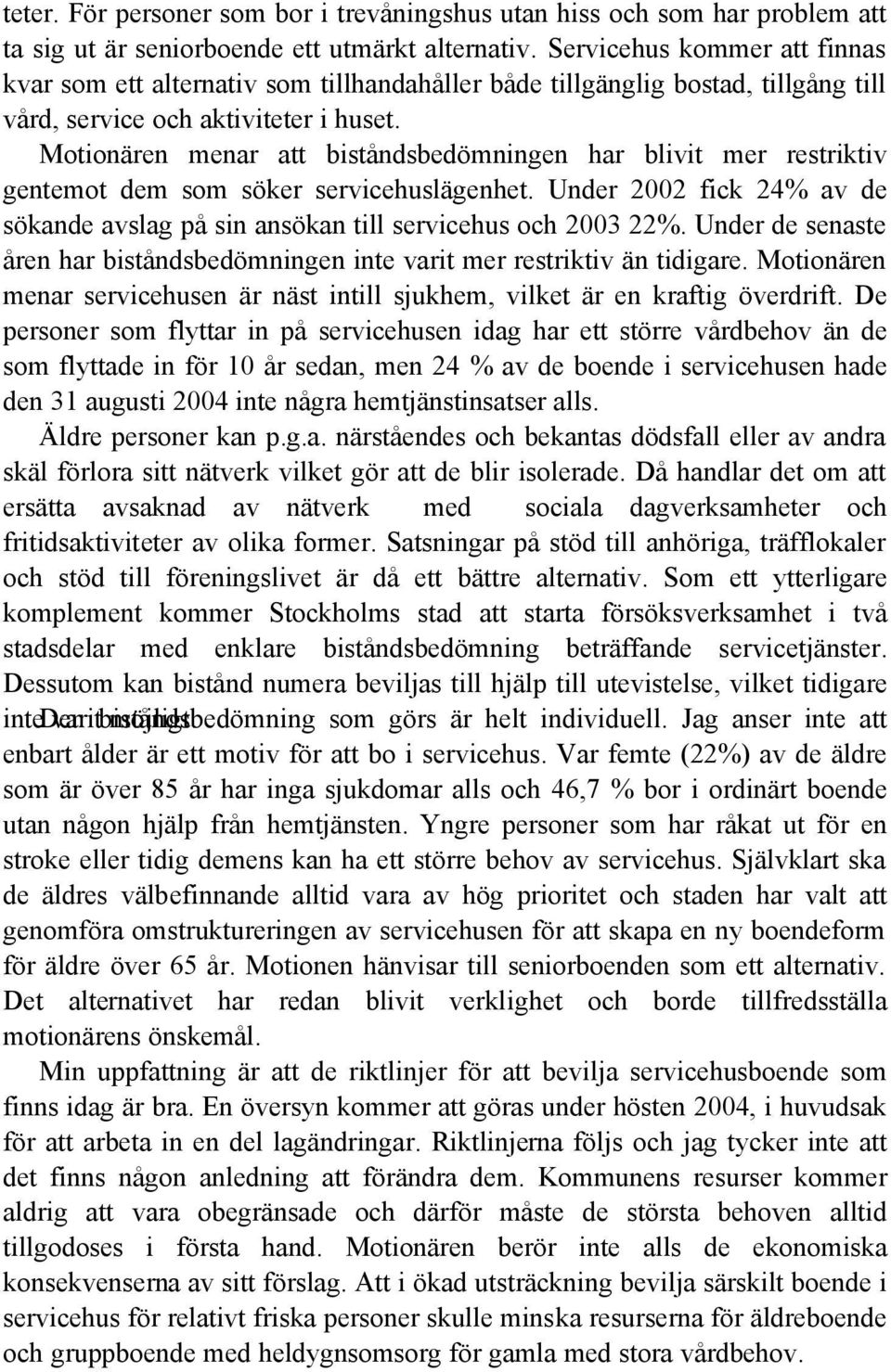 Motionären menar att biståndsbedömningen har blivit mer restriktiv gentemot dem som söker servicehuslägenhet. Under 2002 fick 24% av de sökande avslag på sin ansökan till servicehus och 2003 22%.