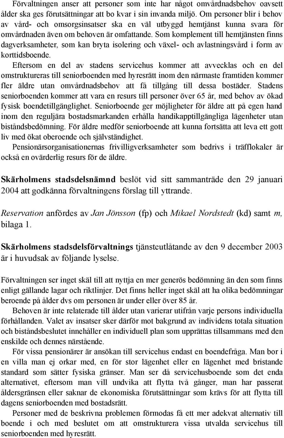 Som komplement till hemtjänsten finns dagverksamheter, som kan bryta isolering och växel- och avlastningsvård i form av korttidsboende.