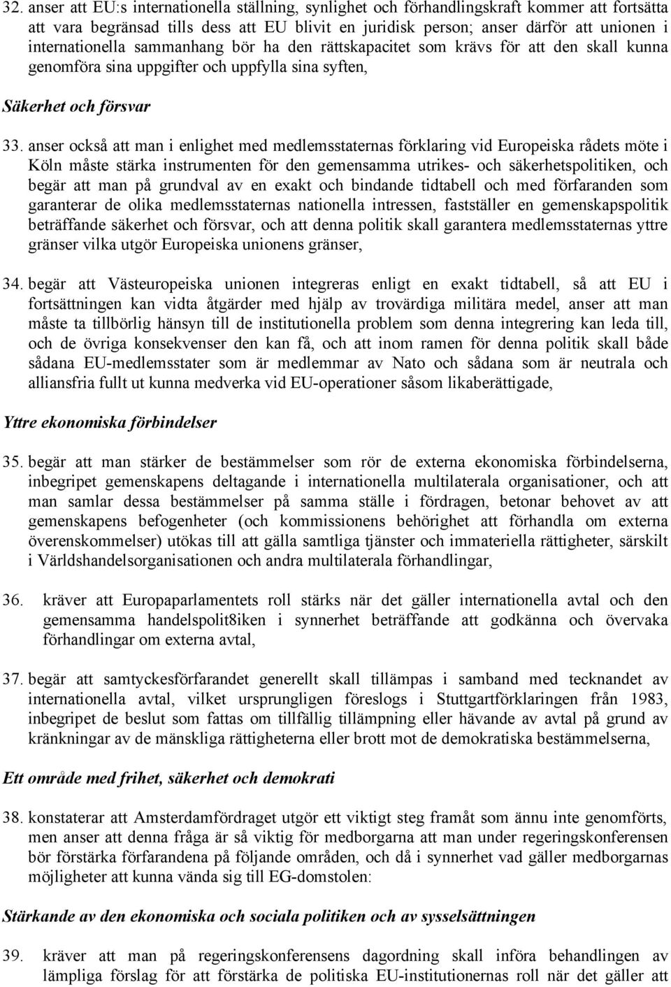 anser också att man i enlighet med medlemsstaternas förklaring vid Europeiska rådets möte i Köln måste stärka instrumenten för den gemensamma utrikes- och säkerhetspolitiken, och begär att man på