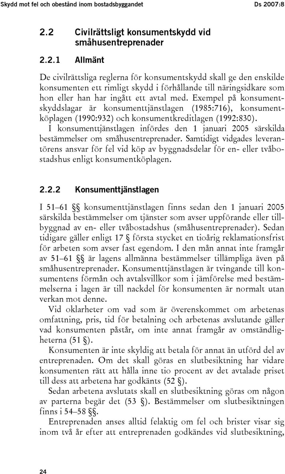 Exempel på konsumentskyddslagar är konsumenttjänstlagen (1985:716), konsumentköplagen (1990:932) och konsumentkreditlagen (1992:830).