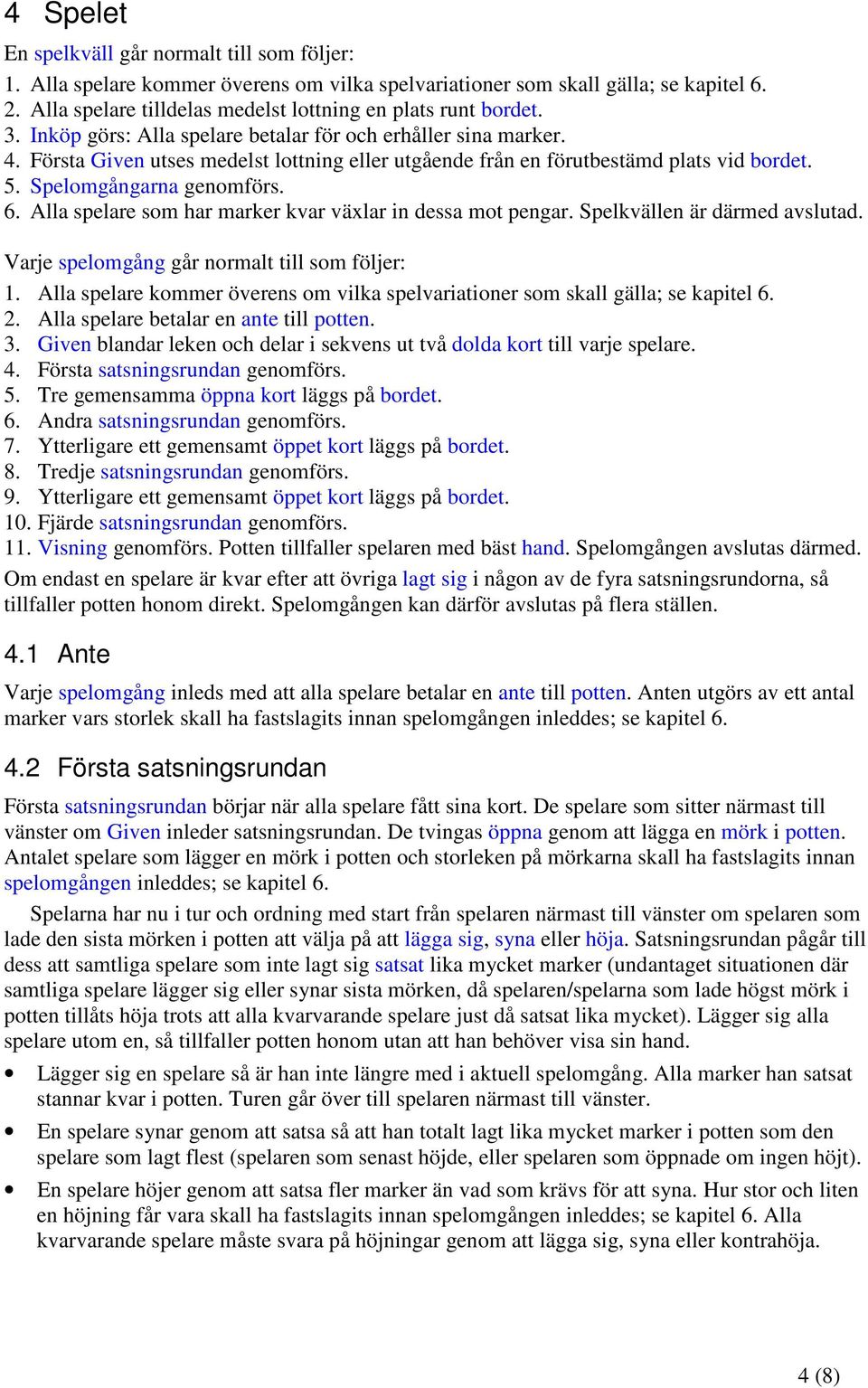 Första Given utses medelst lottning eller utgående från en förutbestämd plats vid bordet. 5. Spelomgångarna genomförs. 6. Alla spelare som har marker kvar växlar in dessa mot pengar.