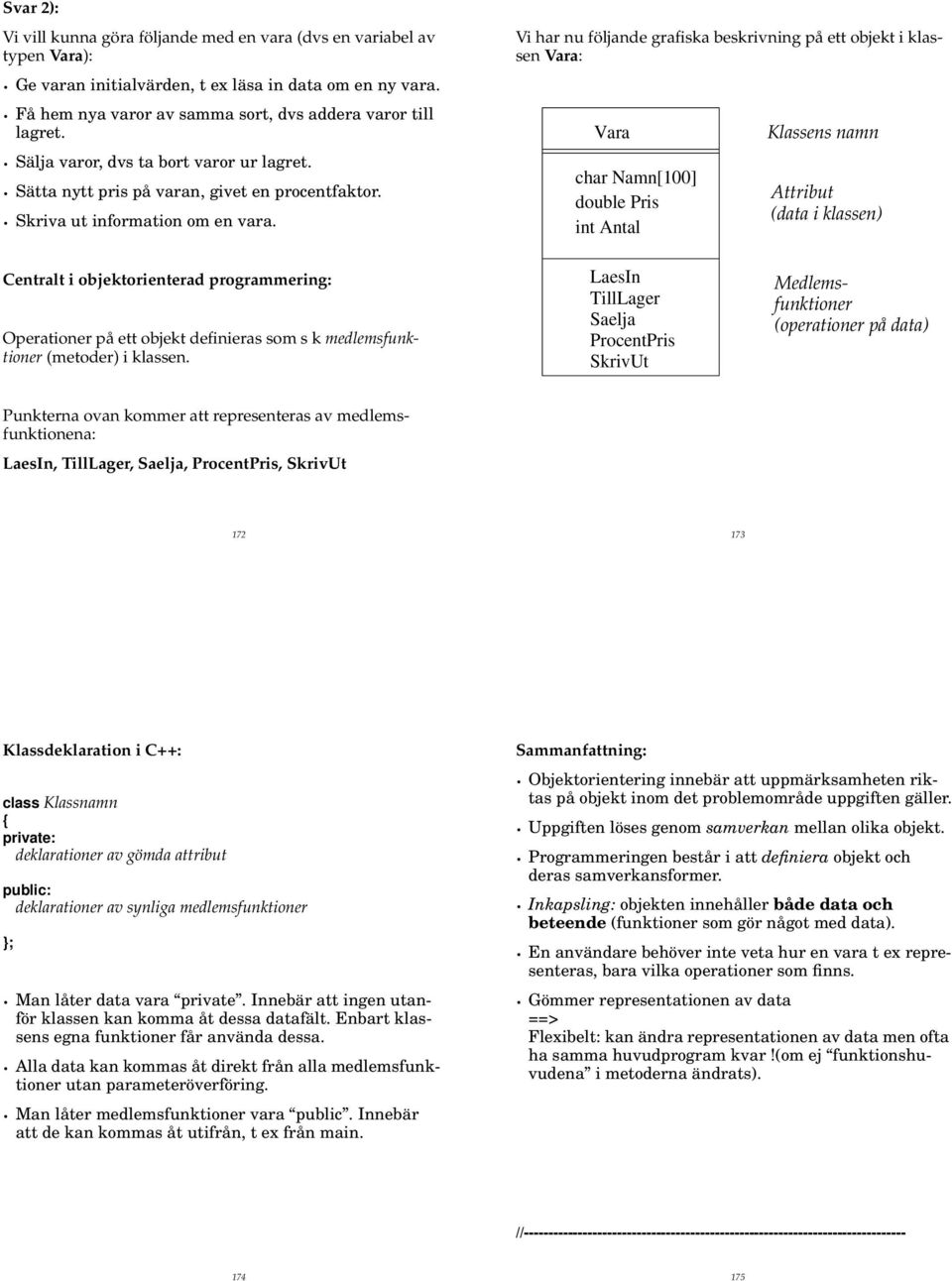 Vi har nu följande grafiska beskrivning på ett objekt i klassen Vara: Vara char Namn[100] double Pris int Antal Klassens namn Attribut (data i klassen) Centralt i objektorienterad programmering: