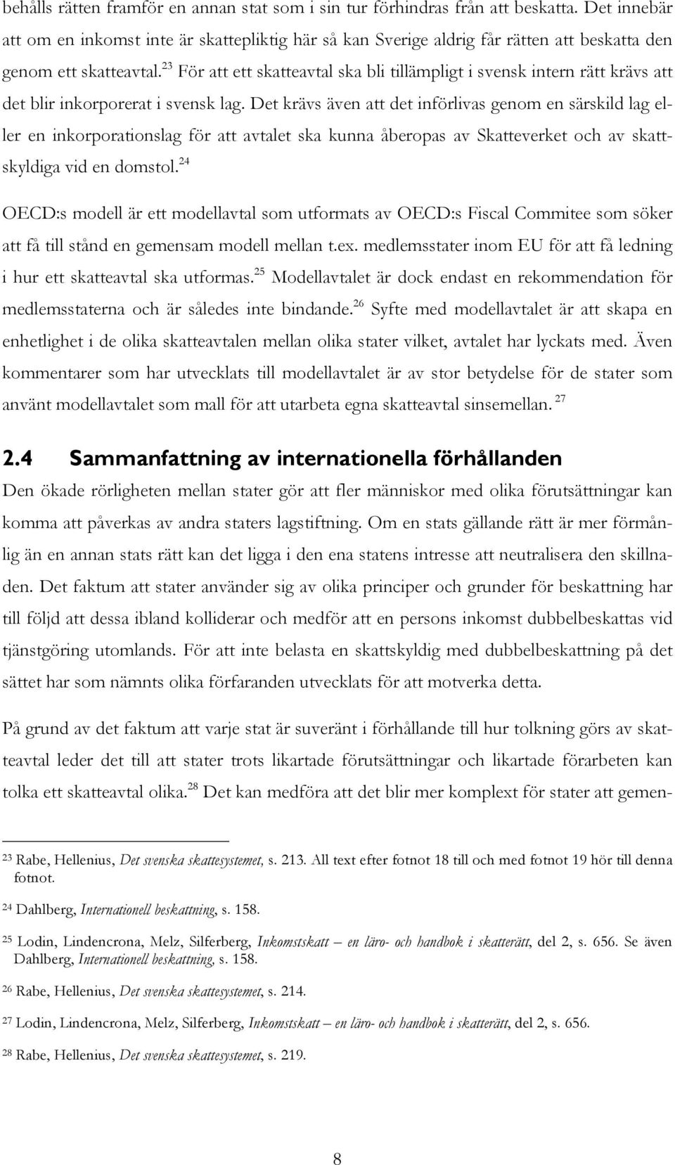 23 För att ett skatteavtal ska bli tillämpligt i svensk intern rätt krävs att det blir inkorporerat i svensk lag.