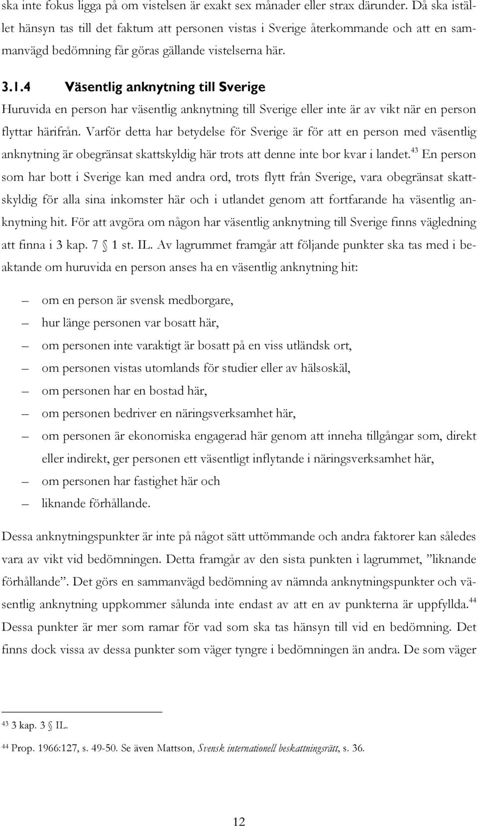 4 Väsentlig anknytning till Sverige Huruvida en person har väsentlig anknytning till Sverige eller inte är av vikt när en person flyttar härifrån.