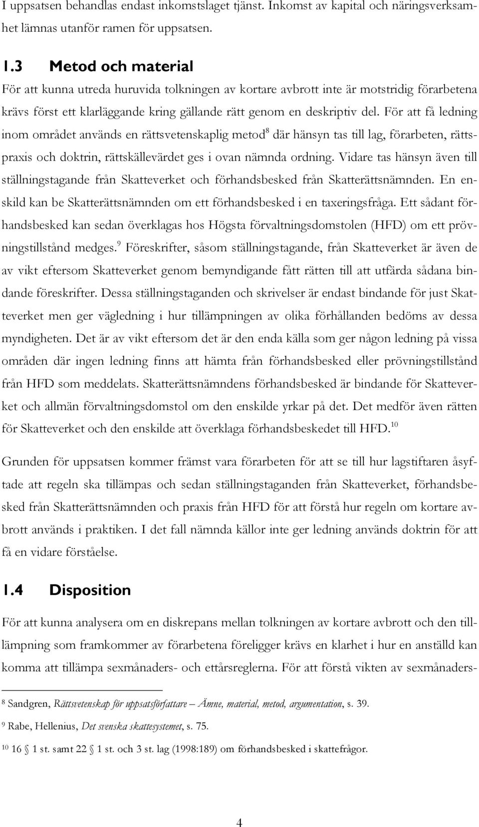 För att få ledning inom området används en rättsvetenskaplig metod 8 där hänsyn tas till lag, förarbeten, rättspraxis och doktrin, rättskällevärdet ges i ovan nämnda ordning.