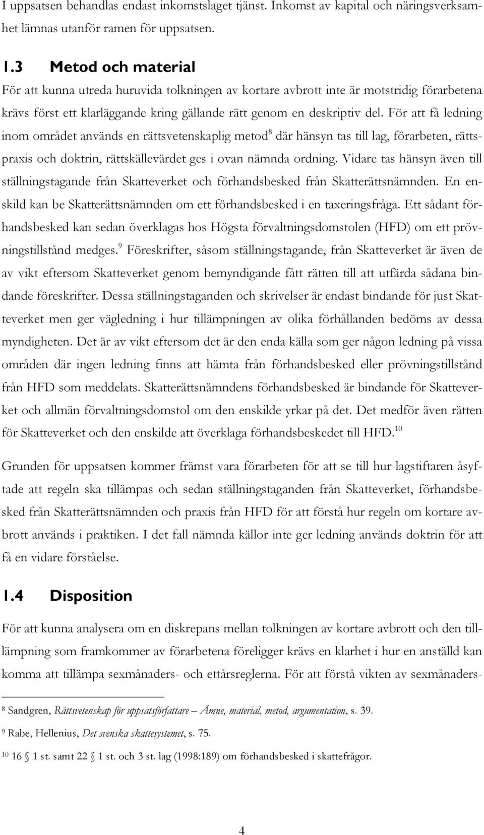 För att få ledning inom området används en rättsvetenskaplig metod 8 där hänsyn tas till lag, förarbeten, rättspraxis och doktrin, rättskällevärdet ges i ovan nämnda ordning.