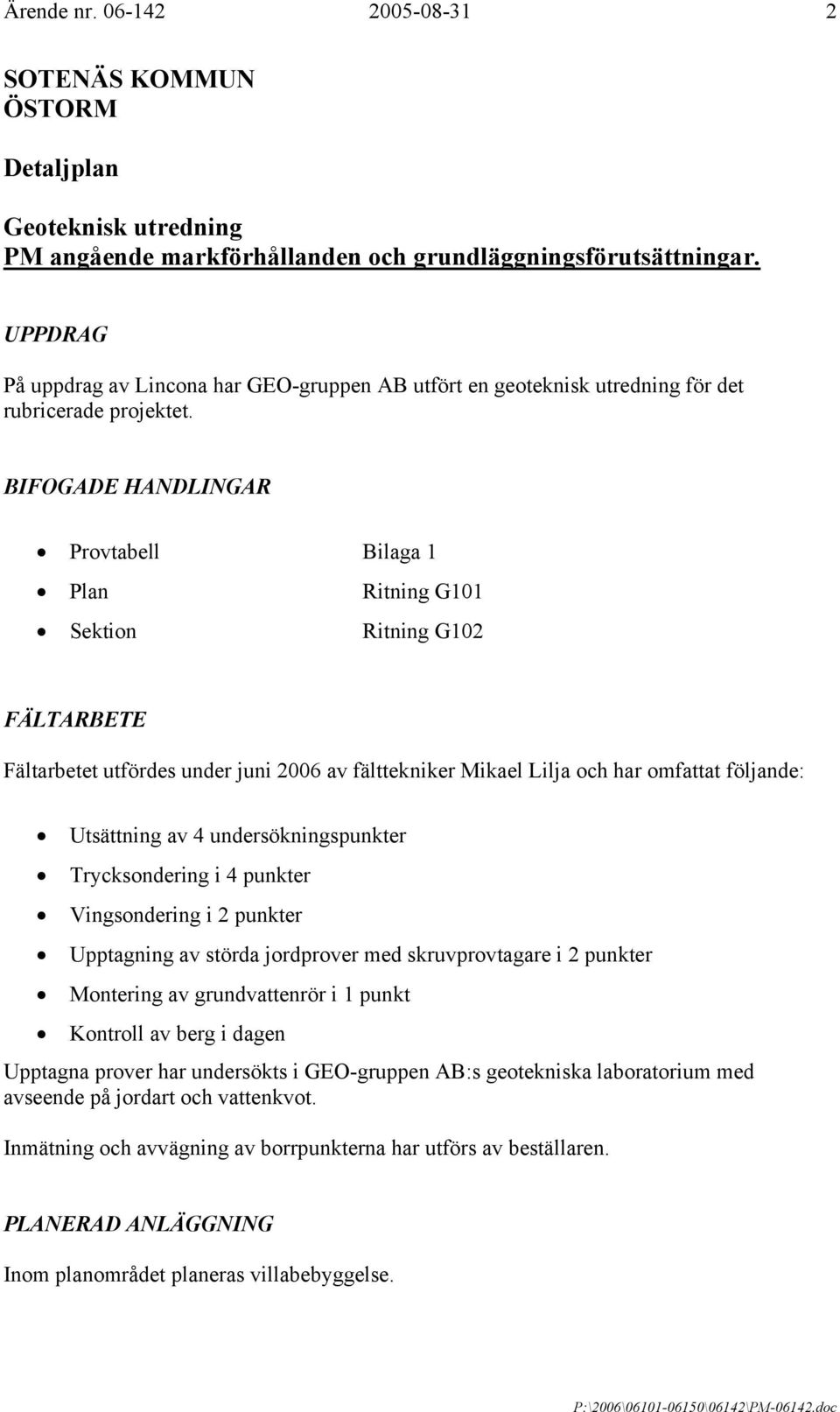 BIFOGADE HANDLINGAR Provtabell Bilaga 1 Plan Ritning G101 Sektion Ritning G102 FÄLTARBETE Fältarbetet utfördes under juni 2006 av fälttekniker Mikael Lilja och har omfattat följande: Utsättning av 4