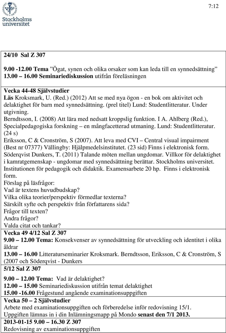 (2008) Att lära med nedsatt kroppslig funktion. I A. Ahlberg (Red.), Specialpedagogiska forskning en mångfacetterad utmaning. Lund: Studentlitteratur. (24 s) Eriksson, C & Cronström, S (2007).