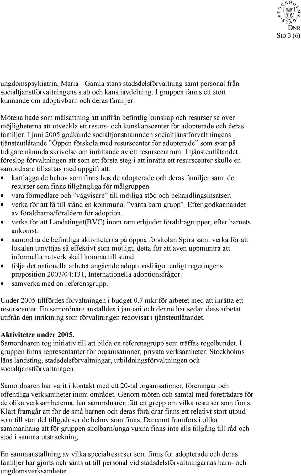 Mötena hade som målsättning att utifrån befintlig kunskap och resurser se över möjligheterna att utveckla ett resurs- och kunskapscenter för adopterade och deras familjer.