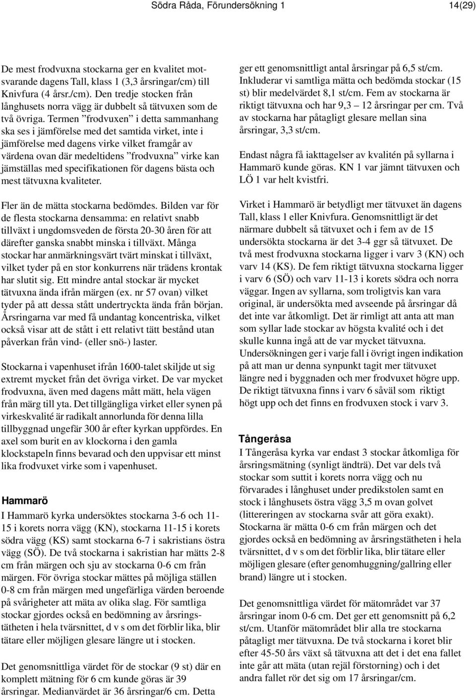 Termen frodvuxen i detta sammanhang ska ses i jämförelse med det samtida virket, inte i jämförelse med dagens virke vilket framgår av värdena ovan där medeltidens frodvuxna virke kan jämställas med