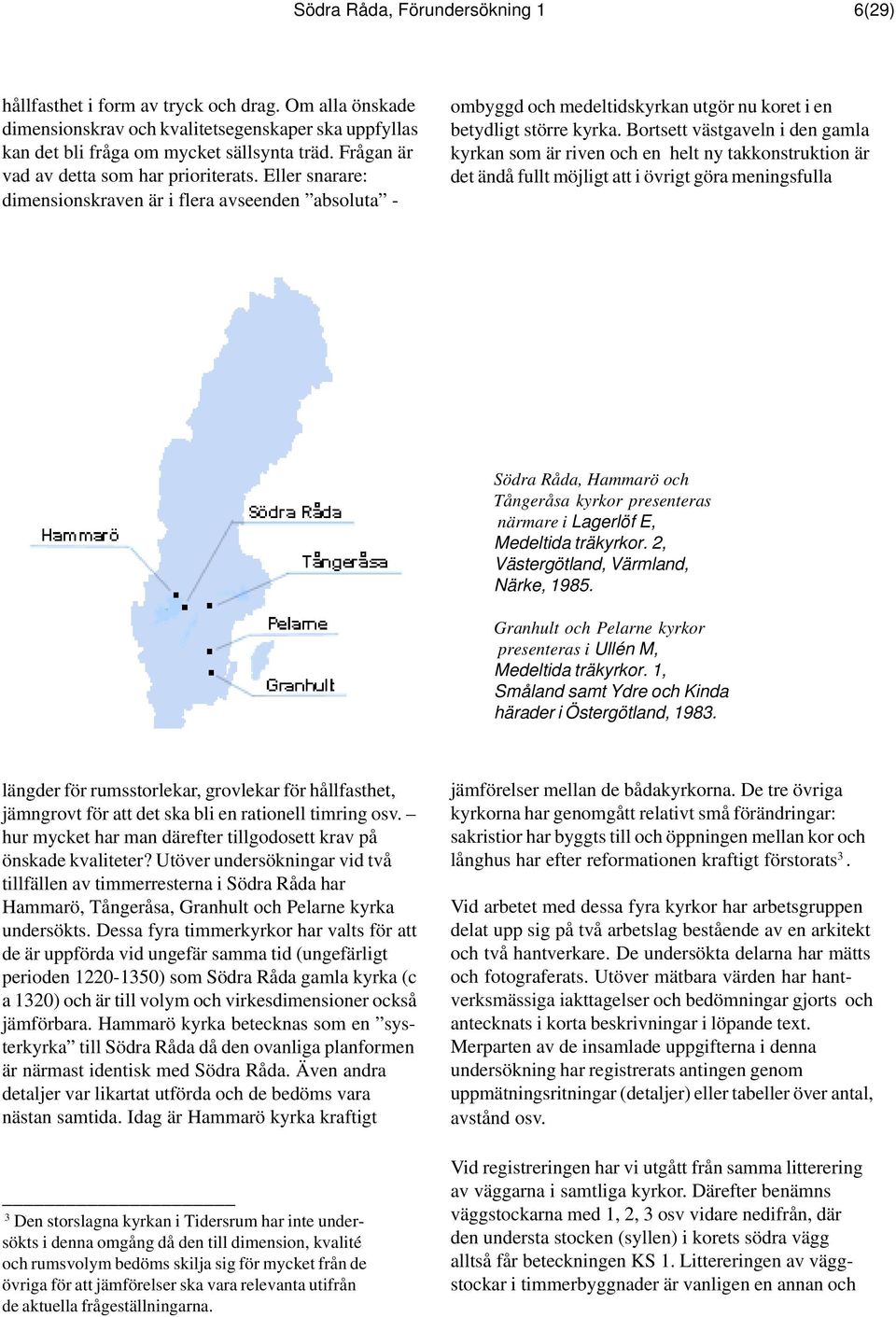 Bortsett västgaveln i den gamla kyrkan som är riven och en helt ny takkonstruktion är det ändå fullt möjligt att i övrigt göra meningsfulla Södra Råda, Hammarö och Tångeråsa kyrkor presenteras