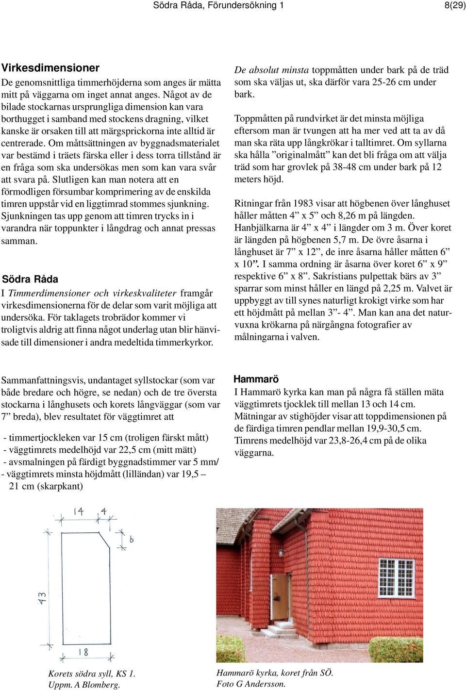 Om måttsättningen av byggnadsmaterialet var bestämd i träets färska eller i dess torra tillstånd är en fråga som ska undersökas men som kan vara svår att svara på.