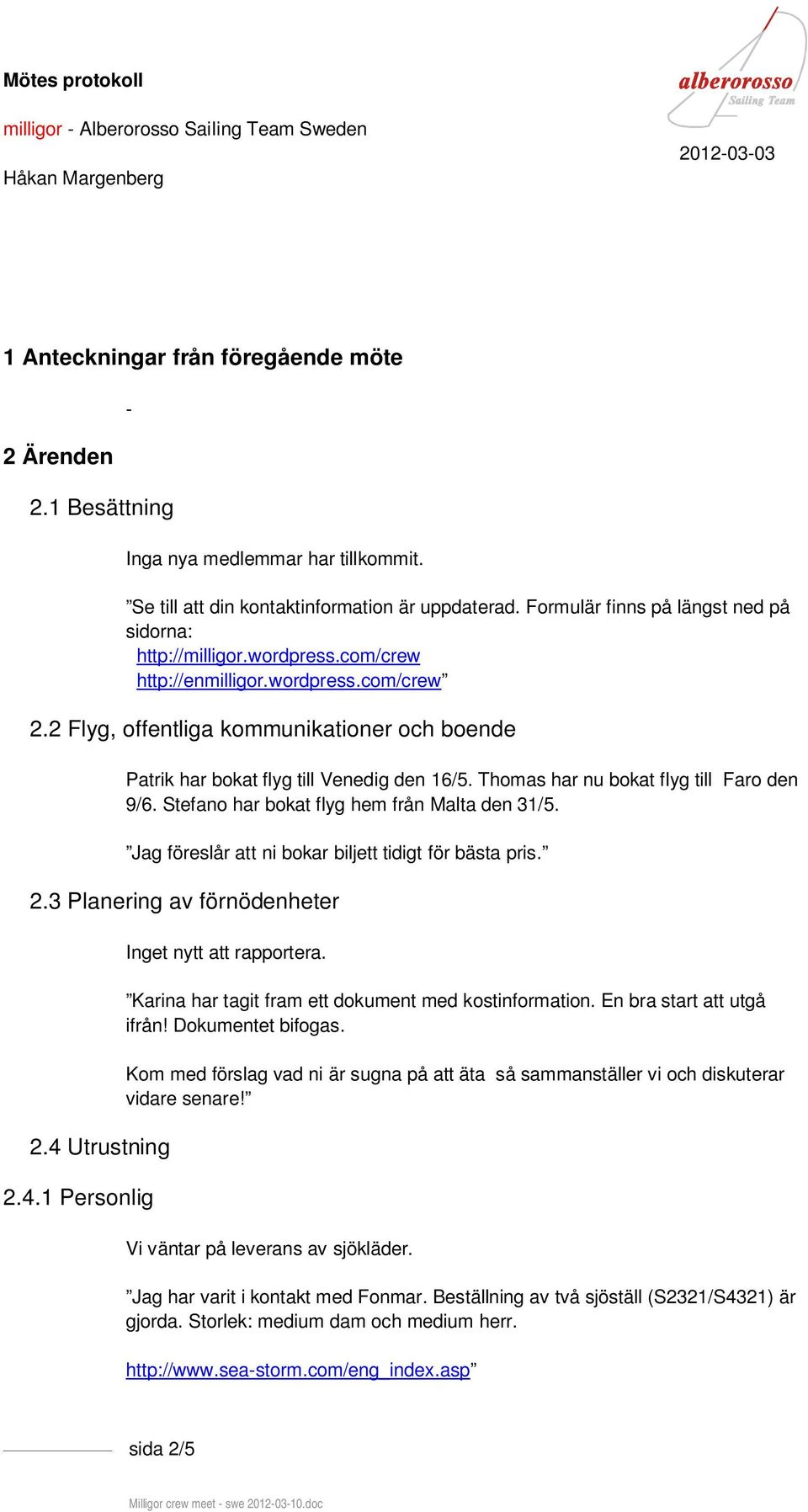 2 Flyg, offentliga kommunikationer och boende Patrik har bokat flyg till Venedig den 16/5. Thomas har nu bokat flyg till Faro den 9/6. Stefano har bokat flyg hem från Malta den 31/5.