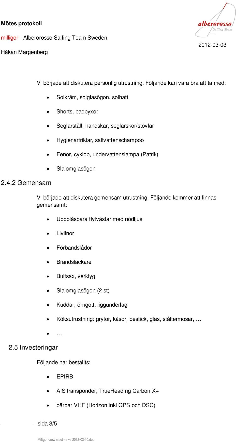 (Patrik) Slalomglasögon Vi började att diskutera gemensam utrustning.