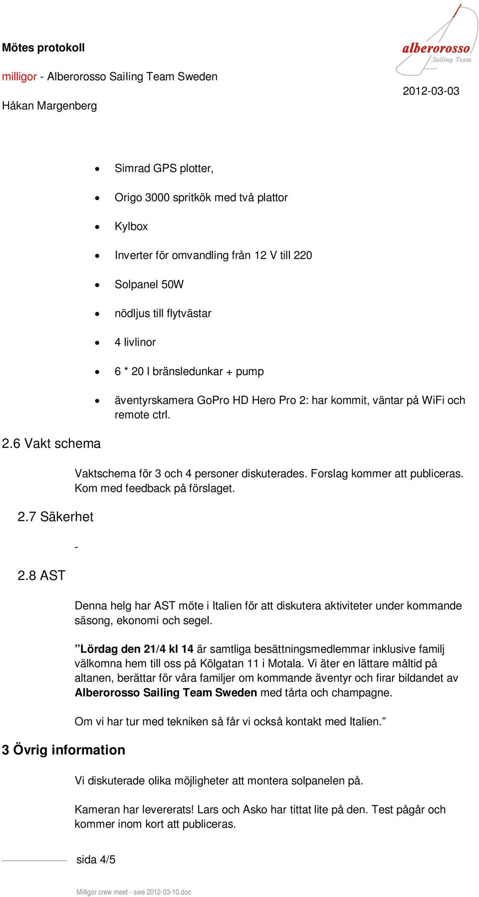 8 AST 3 Övrig information Vaktschema för 3 och 4 personer diskuterades. Forslag kommer att publiceras. Kom med feedback på förslaget.
