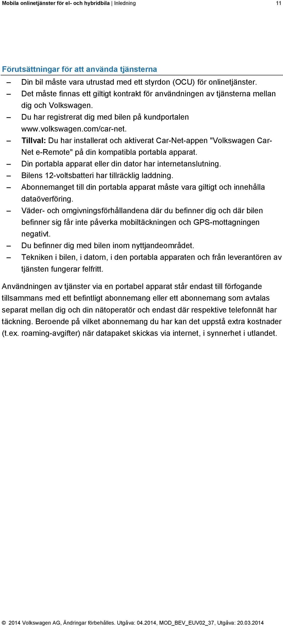 Tillval: Du har installerat och aktiverat Car-Net-appen "Volkswagen Car- Net e-remote" på din kompatibla portabla apparat. Din portabla apparat eller din dator har internetanslutning.
