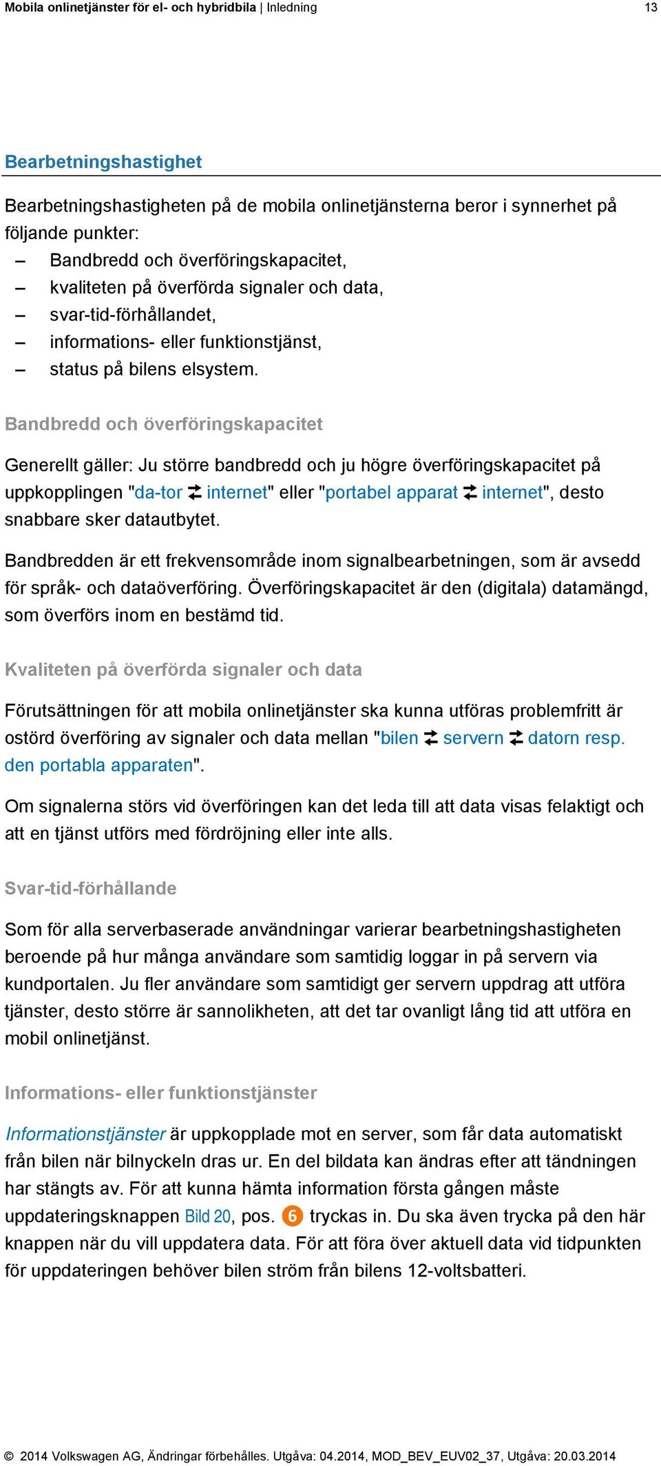 Bandbredd och överföringskapacitet Generellt gäller: Ju större bandbredd och ju högre överföringskapacitet på uppkopplingen "da-tor : internet" eller "portabel apparat : internet", desto snabbare