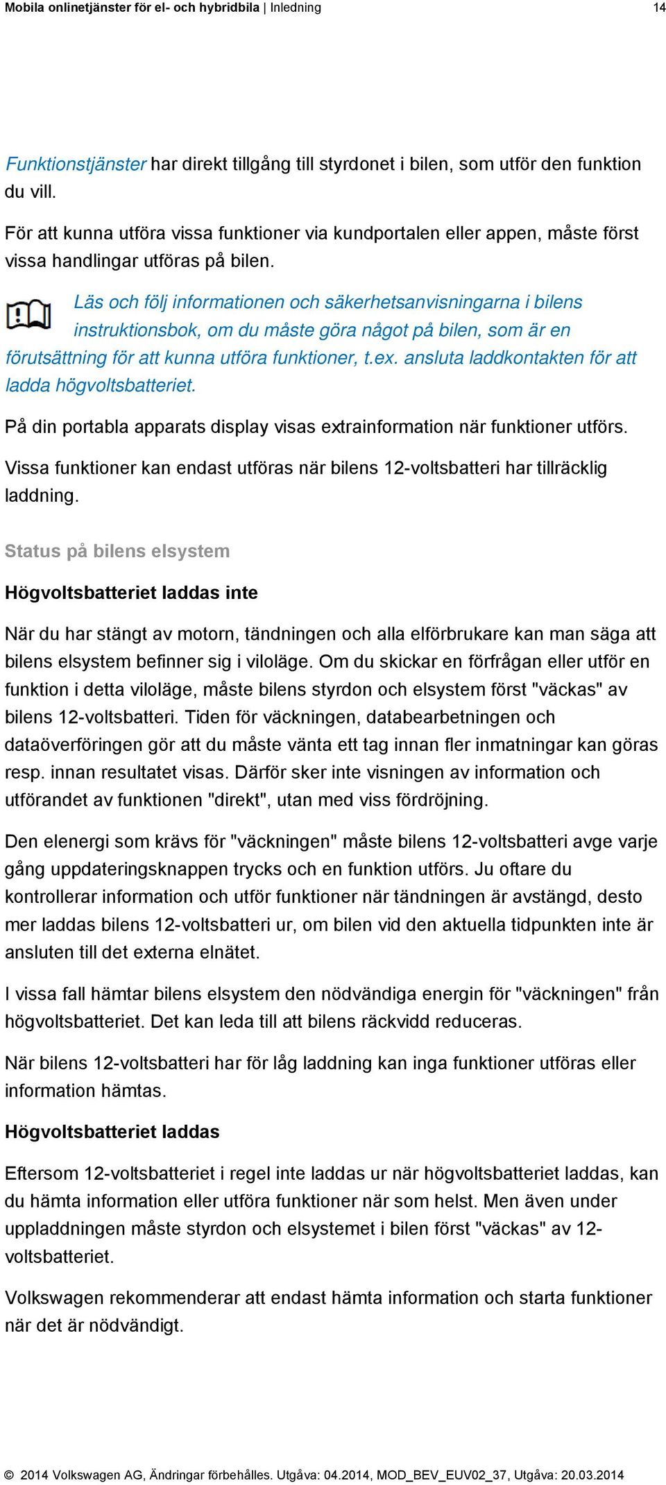 Läs och följ informationen och säkerhetsanvisningarna i bilens instruktionsbok, om du måste göra något på bilen, som är en förutsättning för att kunna utföra funktioner, t.ex.