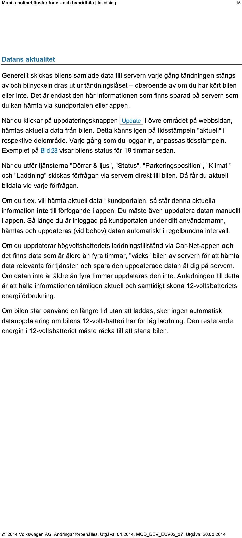 När du klickar på uppdateringsknappen Update i övre området på webbsidan, hämtas aktuella data från bilen. Detta känns igen på tidsstämpeln "aktuell" i respektive delområde.